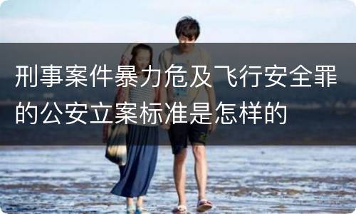 刑事案件暴力危及飞行安全罪的公安立案标准是怎样的