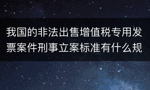 我国的非法出售增值税专用发票案件刑事立案标准有什么规定