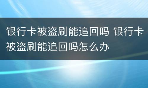 银行卡被盗刷能追回吗 银行卡被盗刷能追回吗怎么办
