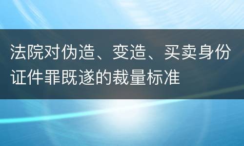 法院对伪造、变造、买卖身份证件罪既遂的裁量标准
