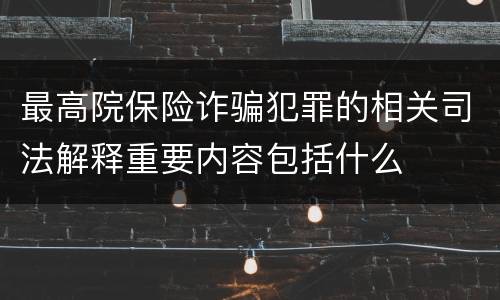 最高院保险诈骗犯罪的相关司法解释重要内容包括什么