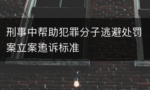 刑事中帮助犯罪分子逃避处罚案立案追诉标准