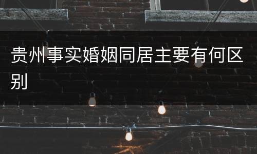 贵州事实婚姻同居主要有何区别