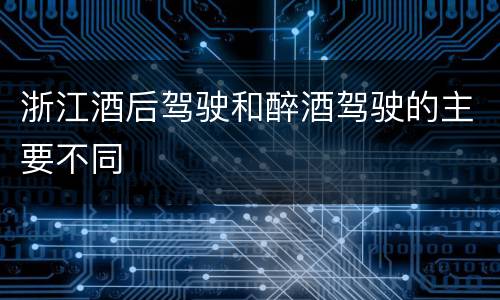 浙江酒后驾驶和醉酒驾驶的主要不同