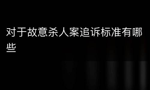 对于故意杀人案追诉标准有哪些