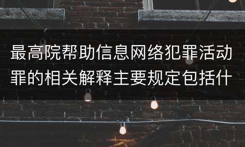 最高院帮助信息网络犯罪活动罪的相关解释主要规定包括什么