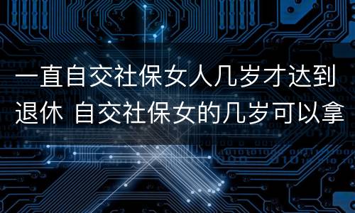 一直自交社保女人几岁才达到退休 自交社保女的几岁可以拿退休金