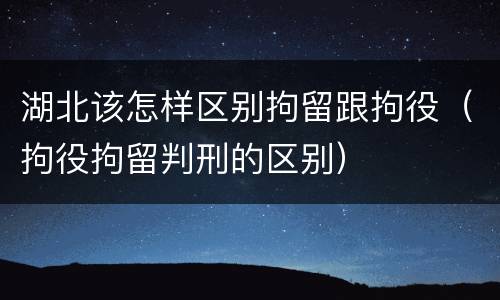 湖北该怎样区别拘留跟拘役（拘役拘留判刑的区别）