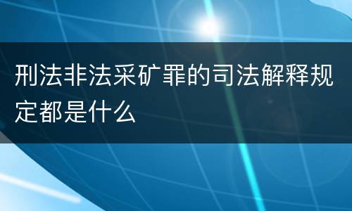 刑法非法采矿罪的司法解释规定都是什么