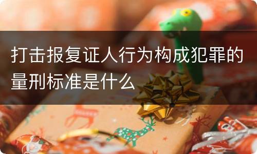 打击报复证人行为构成犯罪的量刑标准是什么