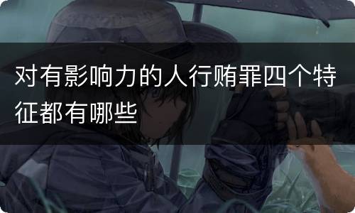 对有影响力的人行贿罪四个特征都有哪些