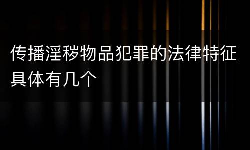 传播淫秽物品犯罪的法律特征具体有几个