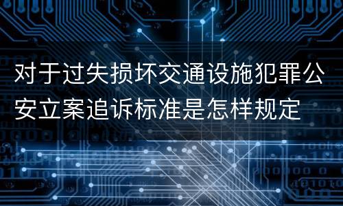 对于过失损坏交通设施犯罪公安立案追诉标准是怎样规定
