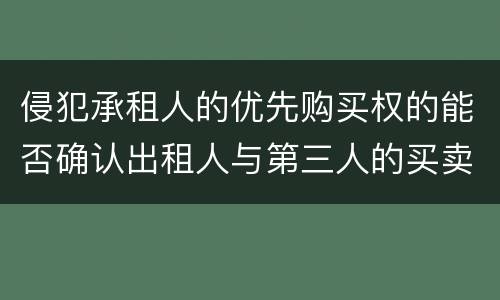 侵犯承租人的优先购买权的能否确认出租人与第三人的买卖合同无效