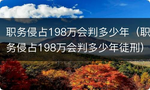 职务侵占198万会判多少年（职务侵占198万会判多少年徒刑）
