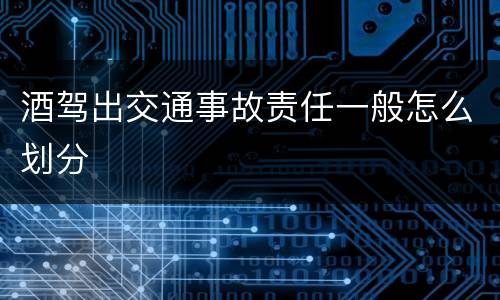 酒驾出交通事故责任一般怎么划分