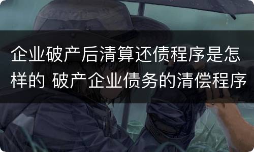 企业破产后清算还债程序是怎样的 破产企业债务的清偿程序