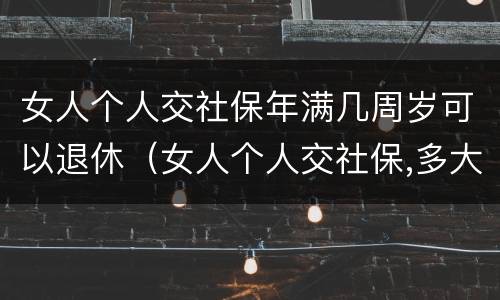 女人个人交社保年满几周岁可以退休（女人个人交社保,多大年龄退休）
