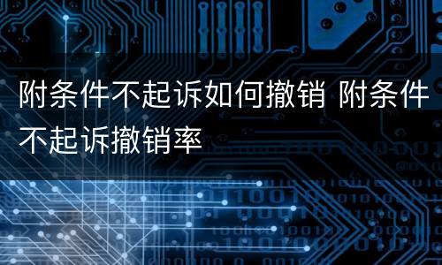 附条件不起诉如何撤销 附条件不起诉撤销率