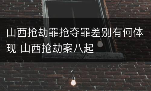 山西抢劫罪抢夺罪差别有何体现 山西抢劫案八起