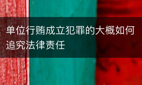 单位行贿成立犯罪的大概如何追究法律责任