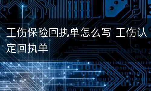 工伤保险回执单怎么写 工伤认定回执单