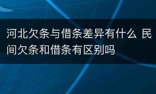 河北欠条与借条差异有什么 民间欠条和借条有区别吗