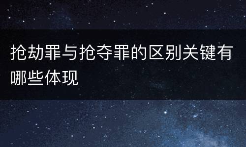 抢劫罪与抢夺罪的区别关键有哪些体现