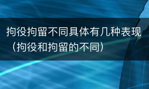 拘役拘留不同具体有几种表现（拘役和拘留的不同）