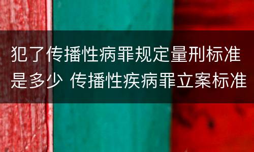 犯了传播性病罪规定量刑标准是多少 传播性疾病罪立案标准