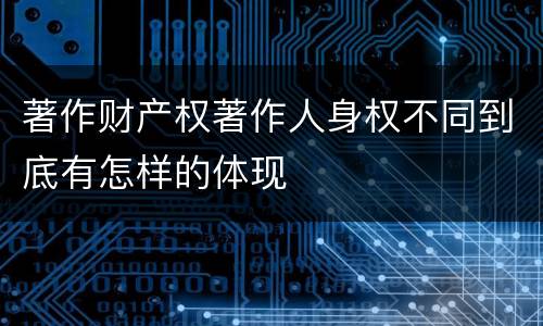 著作财产权著作人身权不同到底有怎样的体现