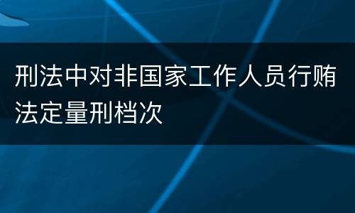刑法中对非国家工作人员行贿法定量刑档次
