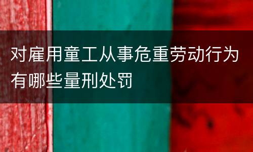 对雇用童工从事危重劳动行为有哪些量刑处罚