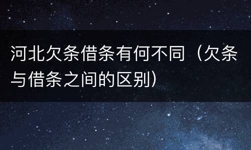 河北欠条借条有何不同（欠条与借条之间的区别）