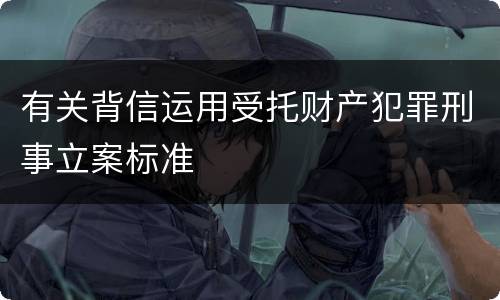 有关背信运用受托财产犯罪刑事立案标准