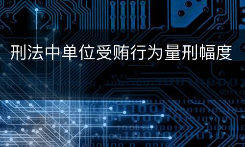 刑法中单位受贿行为量刑幅度