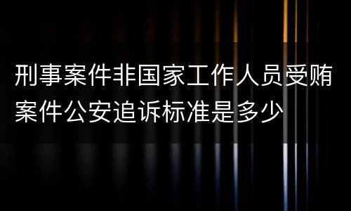 刑事案件非国家工作人员受贿案件公安追诉标准是多少