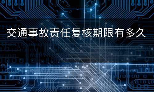 交通事故责任复核期限有多久
