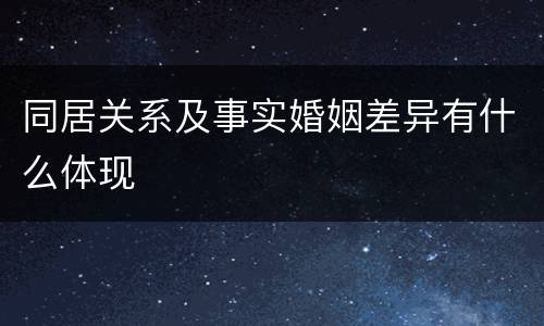 同居关系及事实婚姻差异有什么体现