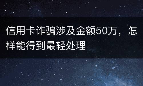 信用卡诈骗涉及金额50万，怎样能得到最轻处理