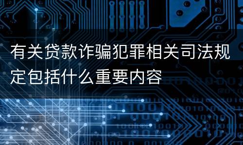 有关贷款诈骗犯罪相关司法规定包括什么重要内容