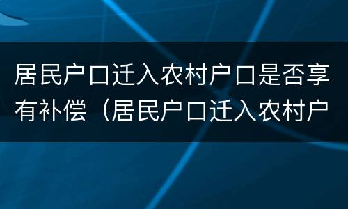 居民户口迁入农村户口是否享有补偿（居民户口迁入农村户口是否享有补偿权）