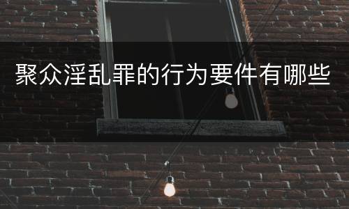 聚众淫乱罪的行为要件有哪些