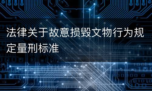 法律关于故意损毁文物行为规定量刑标准