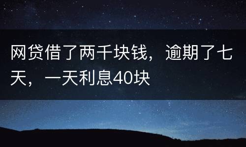 网贷借了两千块钱，逾期了七天，一天利息40块