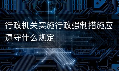 行政机关实施行政强制措施应遵守什么规定
