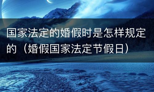 国家法定的婚假时是怎样规定的（婚假国家法定节假日）