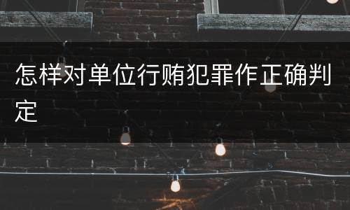 怎样对单位行贿犯罪作正确判定