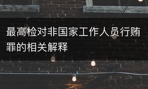 最高检对非国家工作人员行贿罪的相关解释