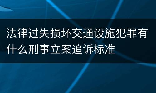 法律过失损坏交通设施犯罪有什么刑事立案追诉标准